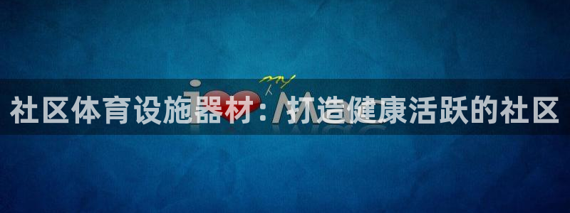 意昂体育3招商电话号码：社区体育设施器材：打造健康活