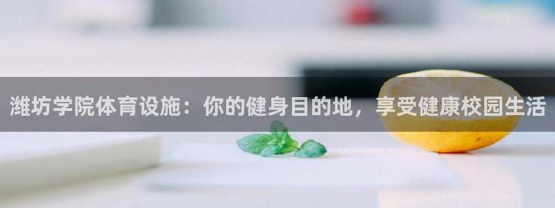 意昂体育3招商电话号码查询：潍坊学院体育设施：你的健